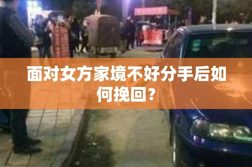 面对女方家境不好分手后如何挽回？