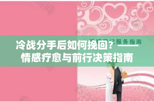 冷战分手后如何挽回？——情感疗愈与前行决策指南