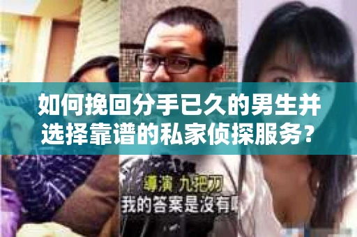 如何挽回分手已久的男生并选择靠谱的私家侦探服务？