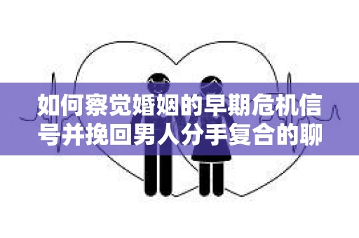 如何察觉婚姻的早期危机信号并挽回男人分手复合的聊天技巧？