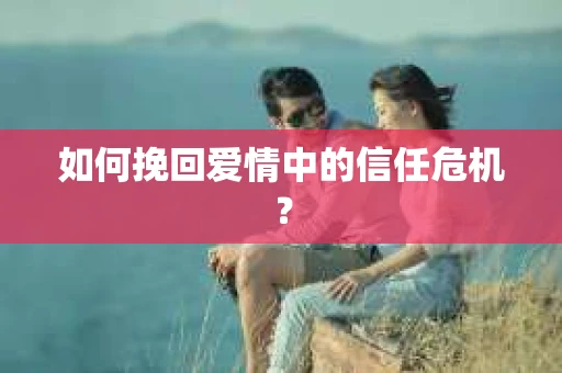 如何挽回爱情中的信任危机？