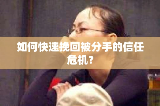 如何快速挽回被分手的信任危机？