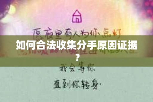 如何合法收集分手原因证据？