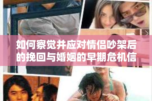 如何察觉并应对情侣吵架后的挽回与婚姻的早期危机信号? 如何察觉并应对情侣吵架后的挽回与婚姻的早期危机信号?