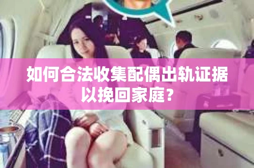 如何合法收集配偶出轨证据以挽回家庭? 如何合法收集配偶出轨证据以挽回家庭?