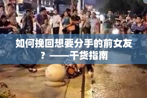 如何挽回想要分手的前女友？——干货指南