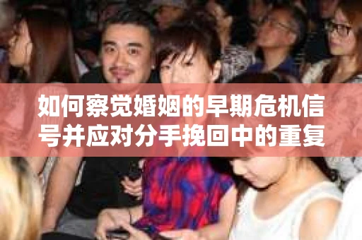 如何察觉婚姻的早期危机信号并应对分手挽回中的重复错误？
