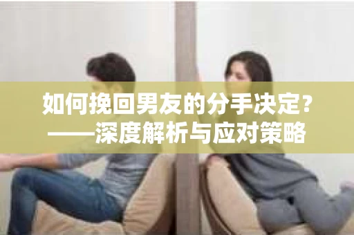 如何挽回男友的分手决定？——深度解析与应对策略