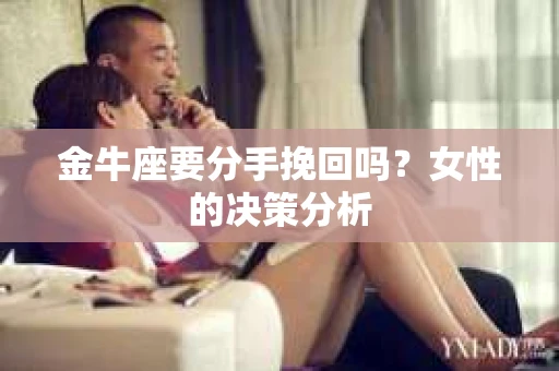 金牛座要分手挽回吗？女性的决策分析
