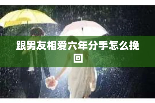 跟男友相爱六年分手怎么挽回