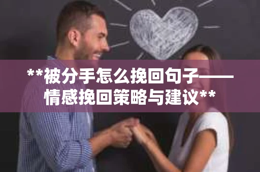 **被分手怎么挽回句子——情感挽回策略与建议**