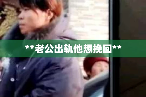 **老公出轨他想挽回**