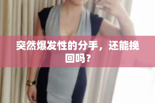 突然爆发性的分手,还能挽回吗? 突然爆发性的分手,还能挽回吗?
