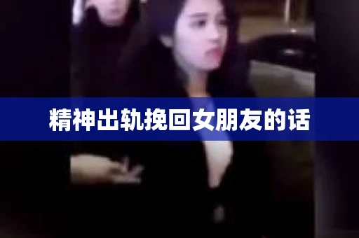 精神出轨挽回女朋友的话