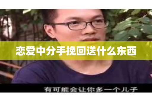 恋爱中分手挽回送什么东西