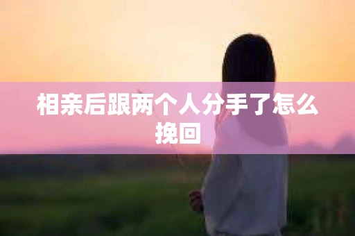 相亲后跟两个人分手了怎么挽回