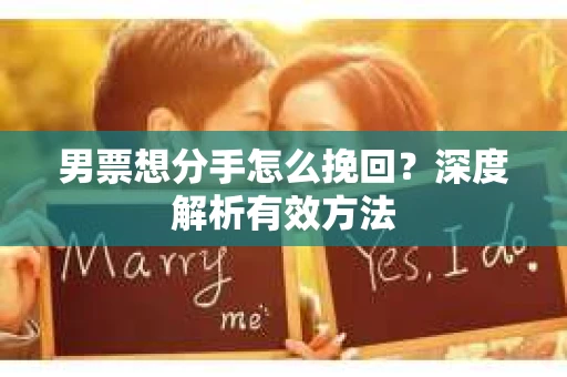 男票想分手怎么挽回？深度解析有效方法