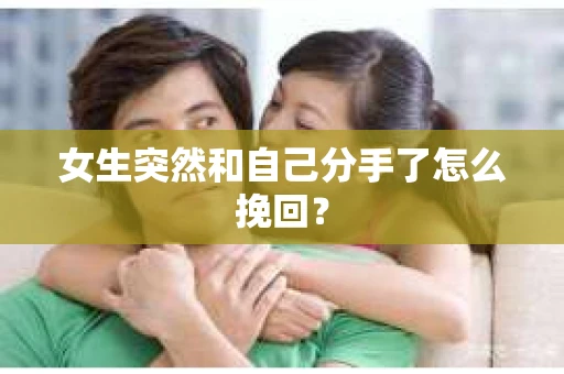 女生突然和自己分手了怎么挽回？