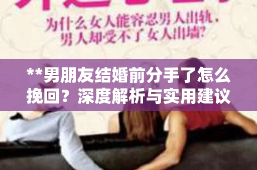 **男朋友结婚前分手了怎么挽回？深度解析与实用建议**