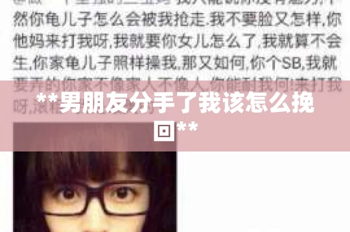**男朋友分手了我该怎么挽回** **男朋友分手了我该怎么挽回**