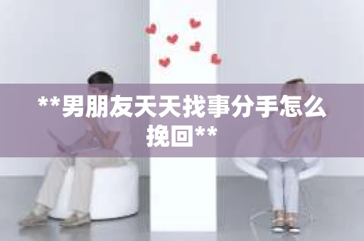 **男朋友天天找事分手怎么挽回**