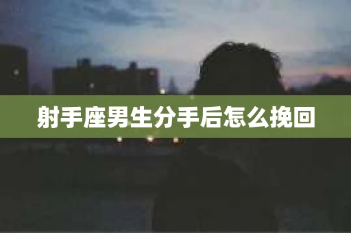 射手座男生分手后怎么挽回