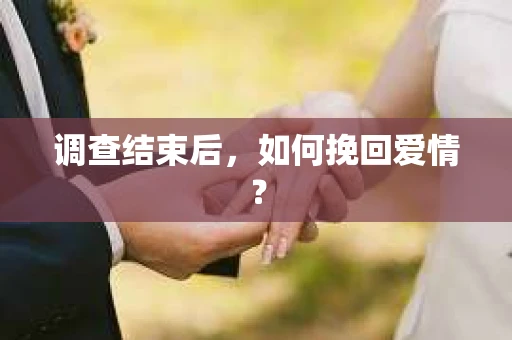 调查结束后，如何挽回爱情？