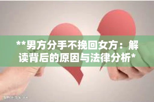 **男方分手不挽回女方：解读背后的原因与法律分析**