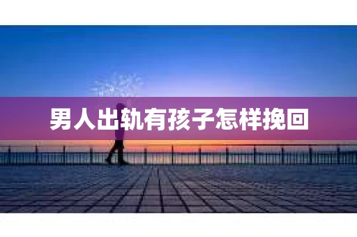 男人出轨有孩子怎样挽回