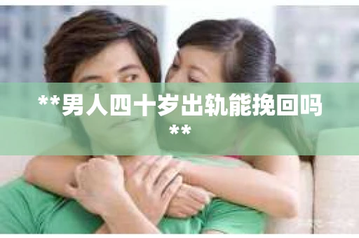 **男人四十岁出轨能挽回吗**