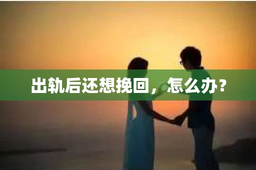 出轨后还想挽回，怎么办？