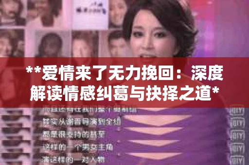 **爱情来了无力挽回：深度解读情感纠葛与抉择之道**