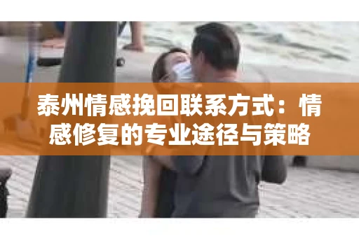 泰州情感挽回联系方式：情感修复的专业途径与策略