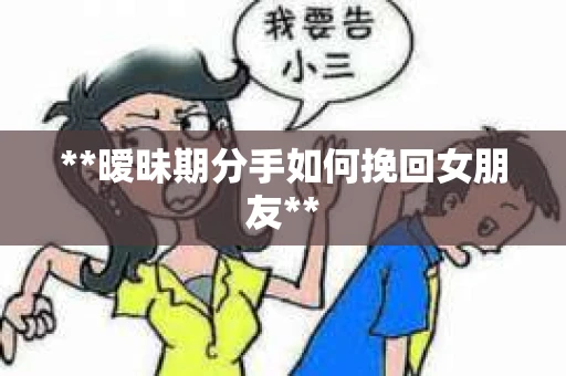 **暧昧期分手如何挽回女朋友**