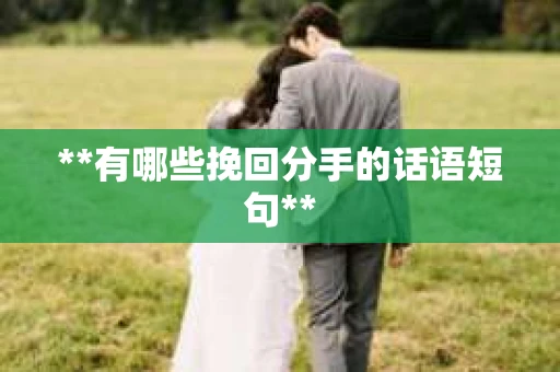 **有哪些挽回分手的话语短句**