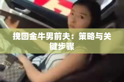 挽回金牛男前夫：策略与关键步骤