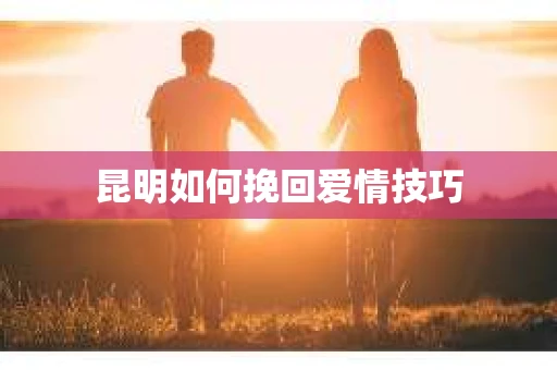 昆明如何挽回爱情技巧