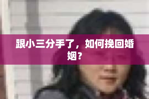 跟小三分手了，如何挽回婚姻？