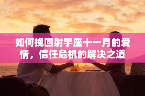 如何挽回射手座十一月的爱情，信任危机的解决之道