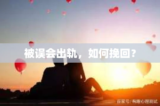 被误会出轨,如何挽回? 被误会出轨,如何挽回?
