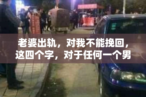 老婆出轨，对我不能挽回，这四个字，对于任何一个男人来说，都是一场无法言说的痛。我曾经以为，婚姻是爱情的港湾，是彼此依靠的避风港，然而，现实却给了我一记响亮的耳光。今天，我想和大家聊聊这个沉重的话题，希望能给那些正在经历或即将经历类似痛苦的人一些安慰和启示。