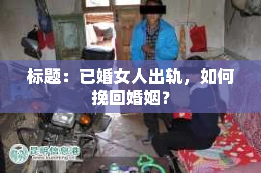 标题：已婚女人出轨，如何挽回婚姻？