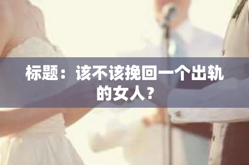 标题：该不该挽回一个出轨的女人？