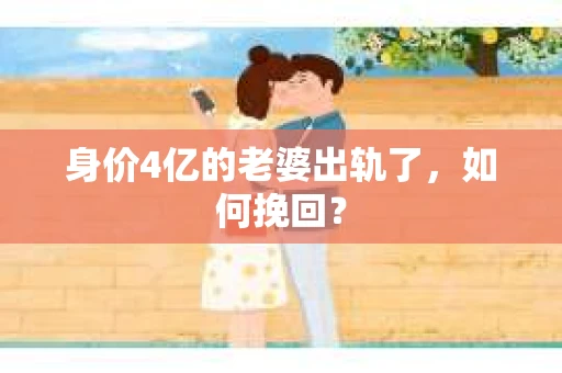 身价4亿的老婆出轨了，如何挽回？
