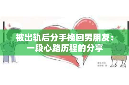 被出轨后分手挽回男朋友：一段心路历程的分享
