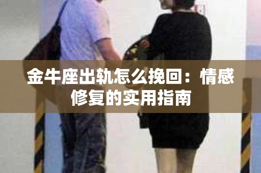 金牛座出轨怎么挽回：情感修复的实用指南