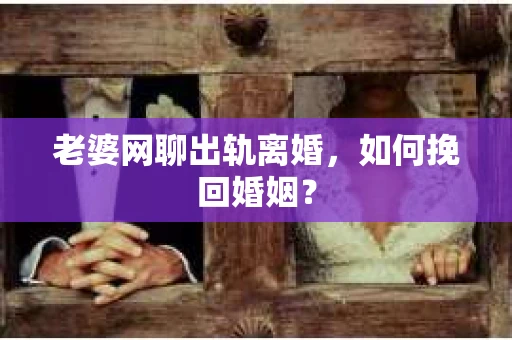 老婆网聊出轨离婚，如何挽回婚姻？