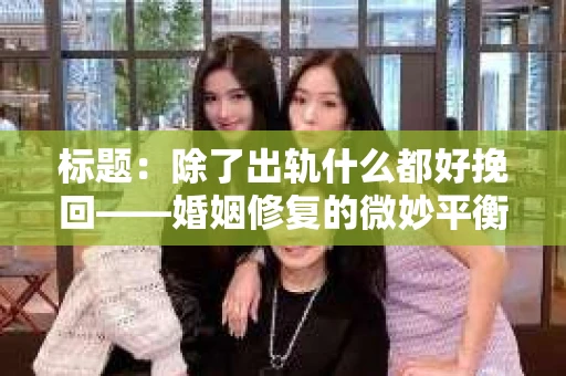 标题：除了出轨什么都好挽回——婚姻修复的微妙平衡