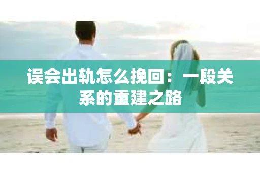误会出轨怎么挽回：一段关系的重建之路