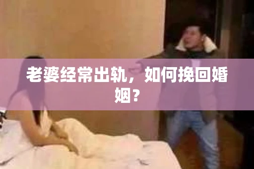 老婆经常出轨，如何挽回婚姻？